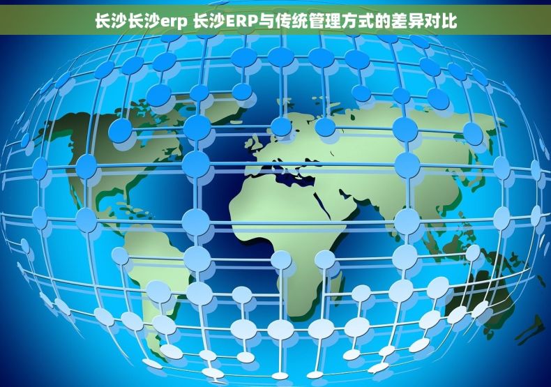 长沙长沙erp 长沙ERP与传统管理方式的差异对比