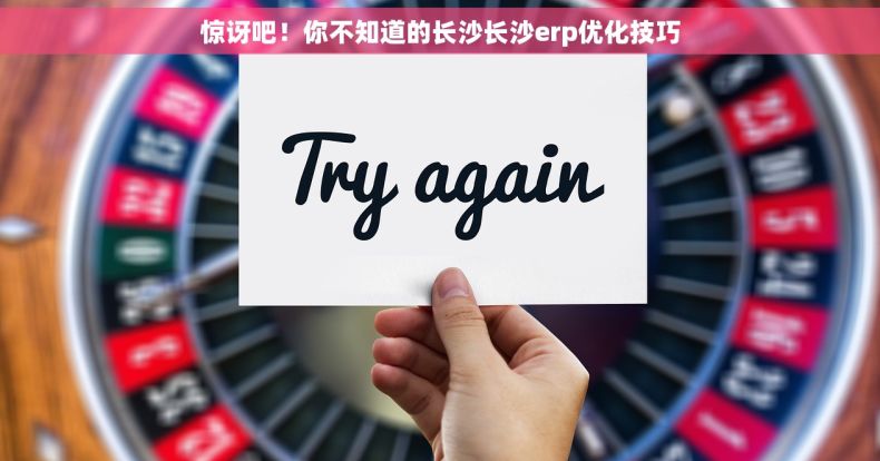 惊讶吧！你不知道的长沙长沙erp优化技巧
