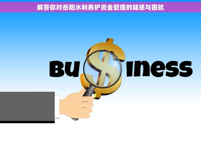 解答你对岳阳水利养护资金管理的疑惑与困扰