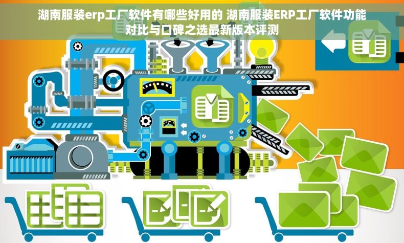 湖南服装erp工厂软件有哪些好用的 湖南服装ERP工厂软件功能对比与口碑之选最新版本评测