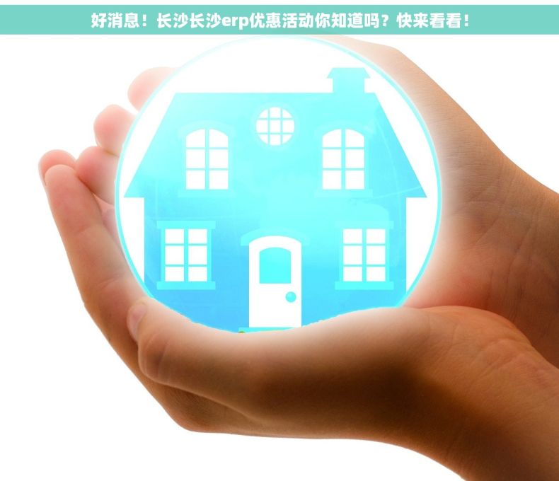 好消息！长沙长沙erp优惠活动你知道吗？快来看看！