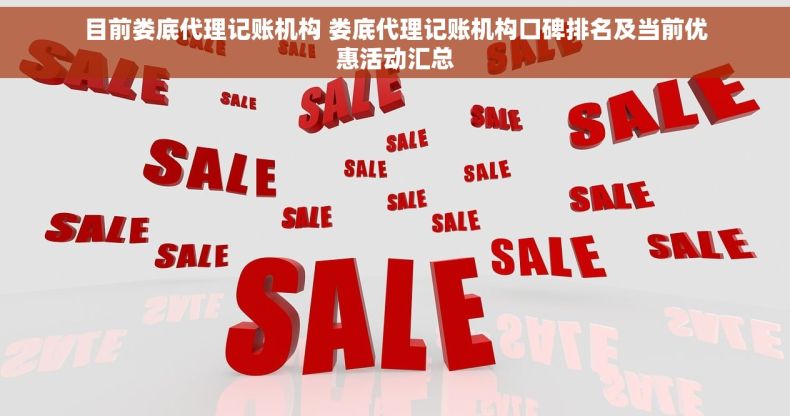 目前娄底代理记账机构 娄底代理记账机构口碑排名及当前优惠活动汇总