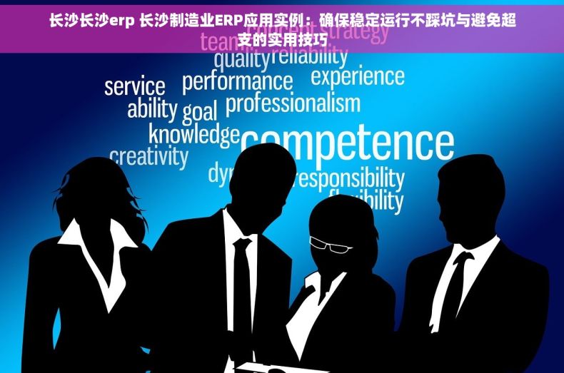 长沙长沙erp 长沙制造业ERP应用实例：确保稳定运行不踩坑与避免超支的实用技巧