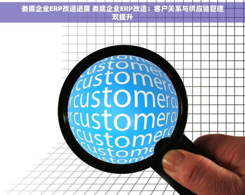 娄底企业ERP改造进展 娄底企业ERP改造：客户关系与供应链管理双提升