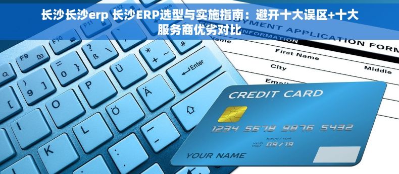 长沙长沙erp 长沙ERP选型与实施指南：避开十大误区+十大服务商优劣对比