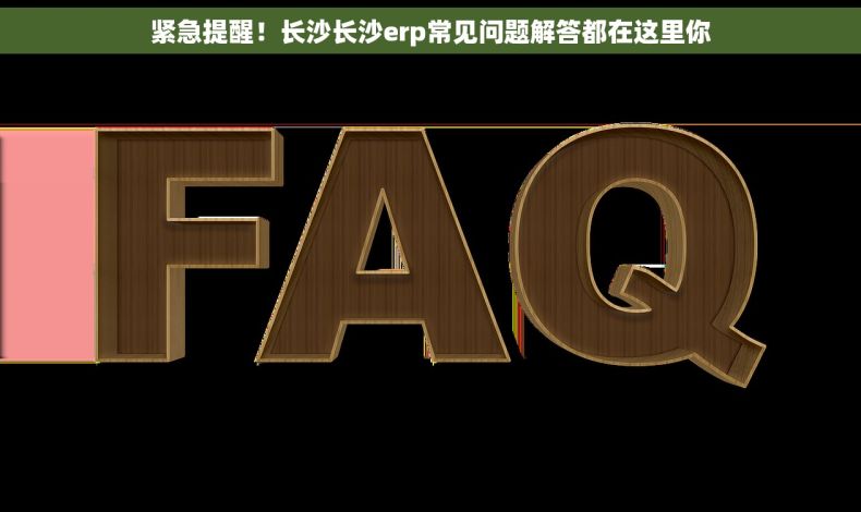 紧急提醒！长沙长沙erp常见问题解答都在这里你