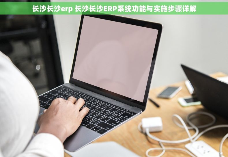 长沙长沙erp 长沙长沙ERP系统功能与实施步骤详解