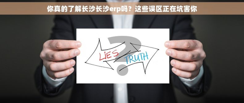 你真的了解长沙长沙erp吗？这些误区正在坑害你