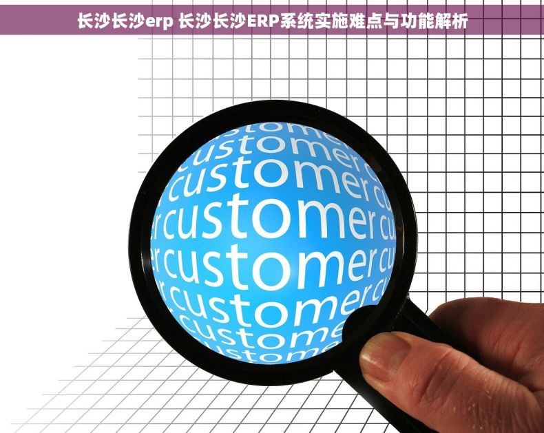 长沙长沙erp 长沙长沙ERP系统实施难点与功能解析
