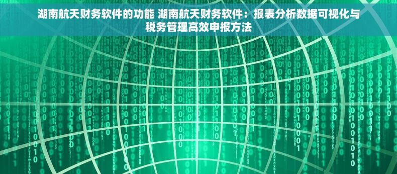 湖南航天财务软件的功能 湖南航天财务软件：报表分析数据可视化与税务管理高效申报方法