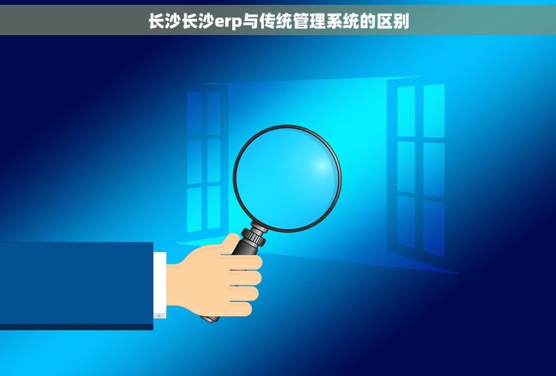 长沙长沙erp与传统管理系统的区别