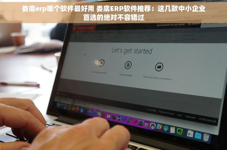 娄底erp哪个软件最好用 娄底ERP软件推荐：这几款中小企业首选的绝对不容错过