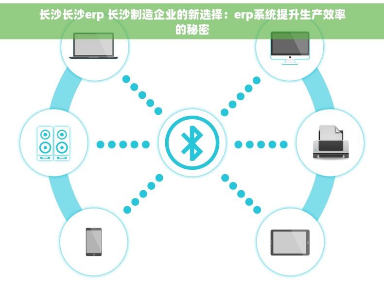 长沙长沙erp 长沙制造企业的新选择：erp系统提升生产效率的秘密
