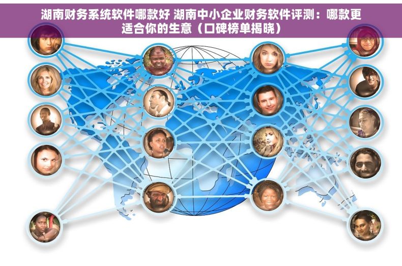 湖南财务系统软件哪款好 湖南中小企业财务软件评测：哪款更适合你的生意（口碑榜单揭晓）