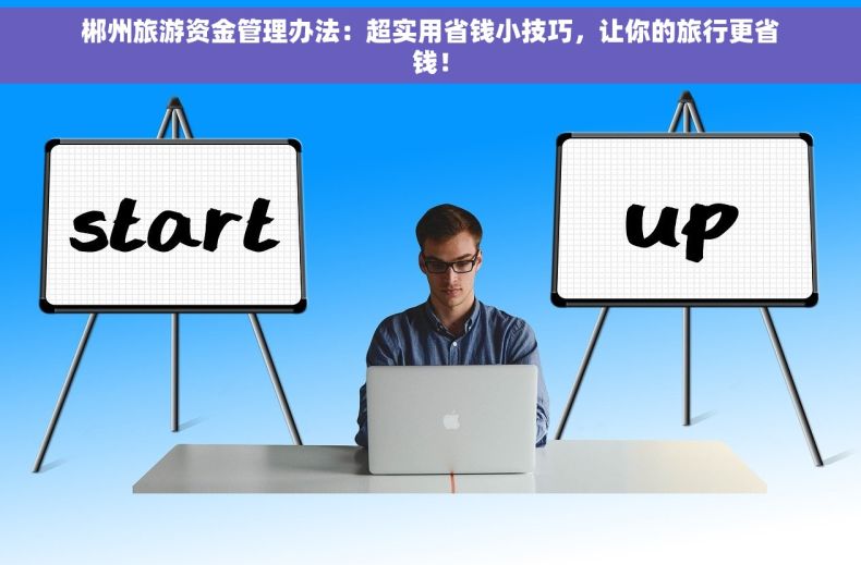 郴州旅游资金管理办法：超实用省钱小技巧，让你的旅行更省钱！