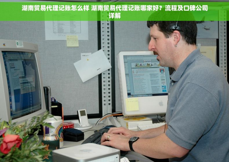 湖南贸易代理记账怎么样 湖南贸易代理记账哪家好？流程及口碑公司详解