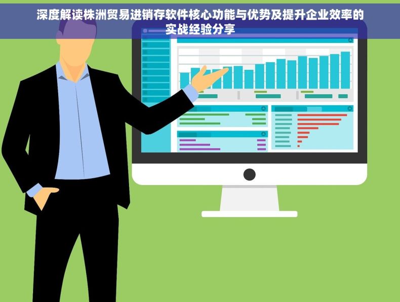 深度解读株洲贸易进销存软件核心功能与优势及提升企业效率的实战经验分享