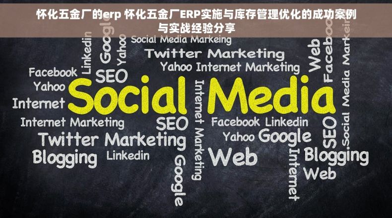 怀化五金厂的erp 怀化五金厂ERP实施与库存管理优化的成功案例与实战经验分享