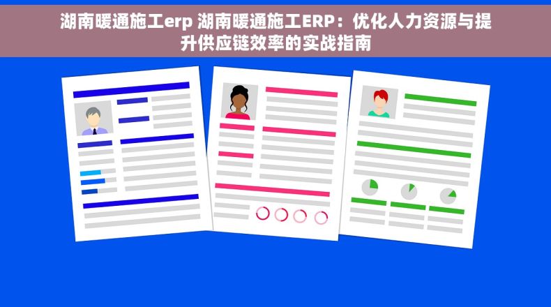 湖南暖通施工erp 湖南暖通施工ERP：优化人力资源与提升供应链效率的实战指南