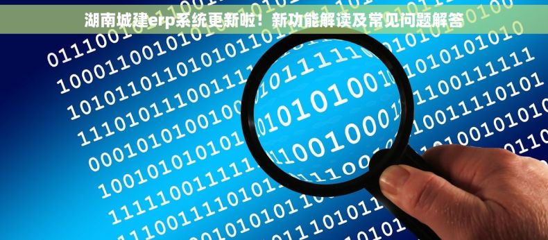 湖南城建erp系统更新啦！新功能解读及常见问题解答