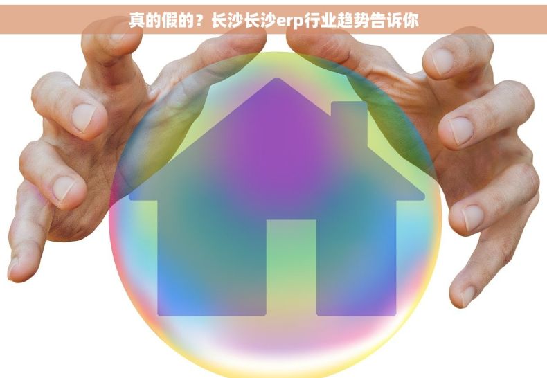 真的假的？长沙长沙erp行业趋势告诉你