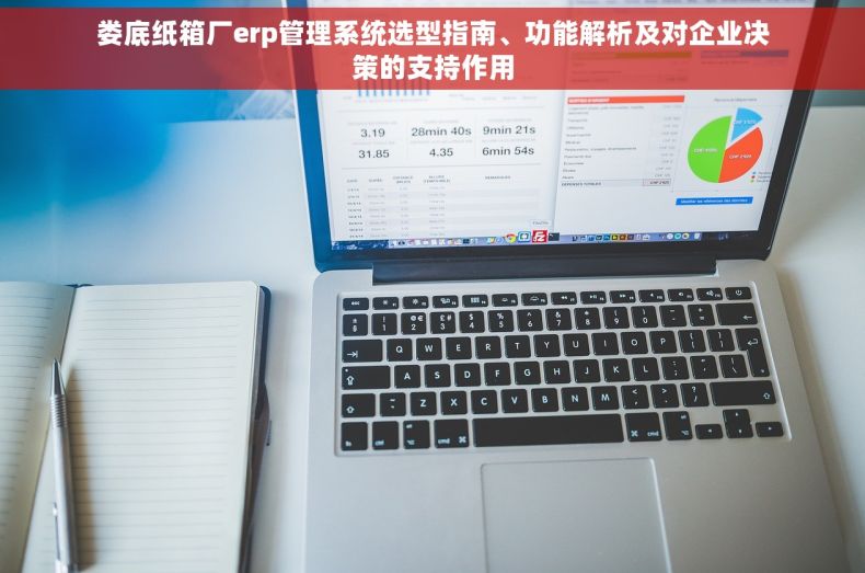 娄底纸箱厂erp管理系统选型指南、功能解析及对企业决策的支持作用