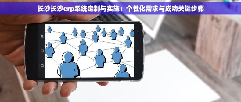 长沙长沙erp系统定制与实施：个性化需求与成功关键步骤