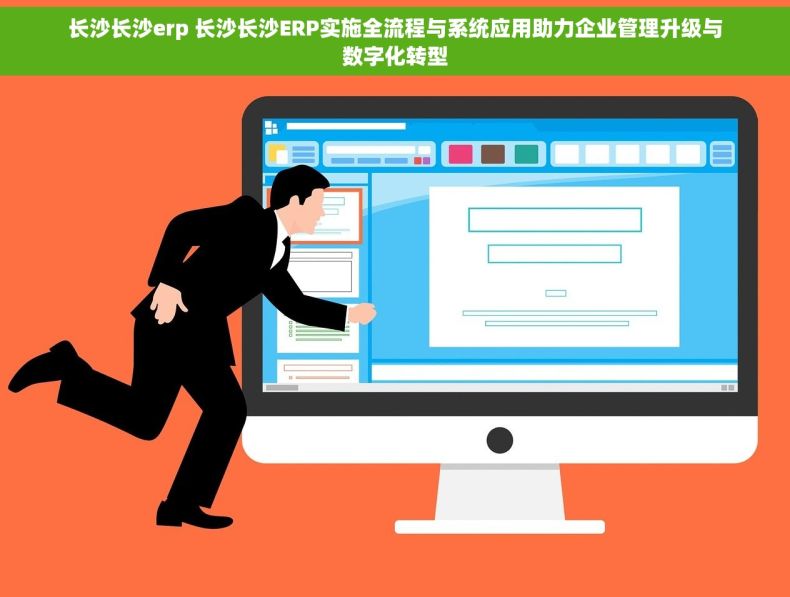 长沙长沙erp 长沙长沙ERP实施全流程与系统应用助力企业管理升级与数字化转型
