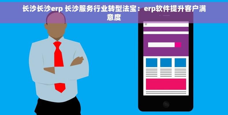 长沙长沙erp 长沙服务行业转型法宝：erp软件提升客户满意度