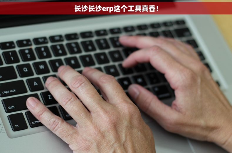 长沙长沙erp这个工具真香！