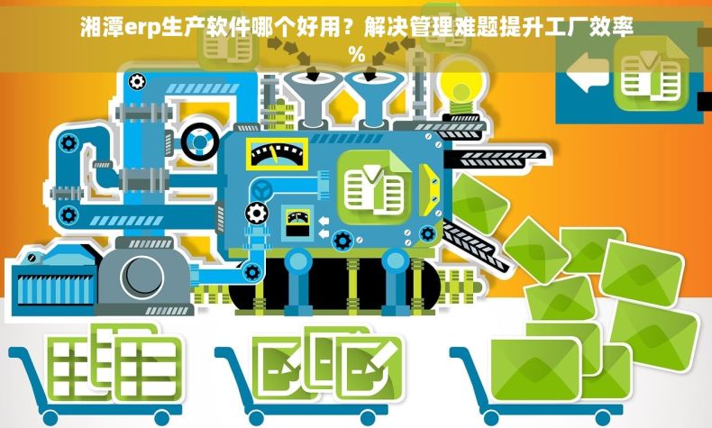 湘潭erp生产软件哪个好用？解决管理难题提升工厂效率%