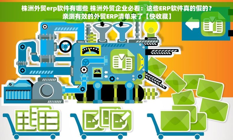 株洲外贸erp软件有哪些 株洲外贸企业必看：这些ERP软件真的假的？亲测有效的外贸ERP清单来了【快收藏】