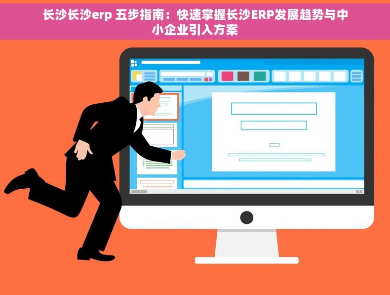 长沙长沙erp 五步指南：快速掌握长沙ERP发展趋势与中小企业引入方案