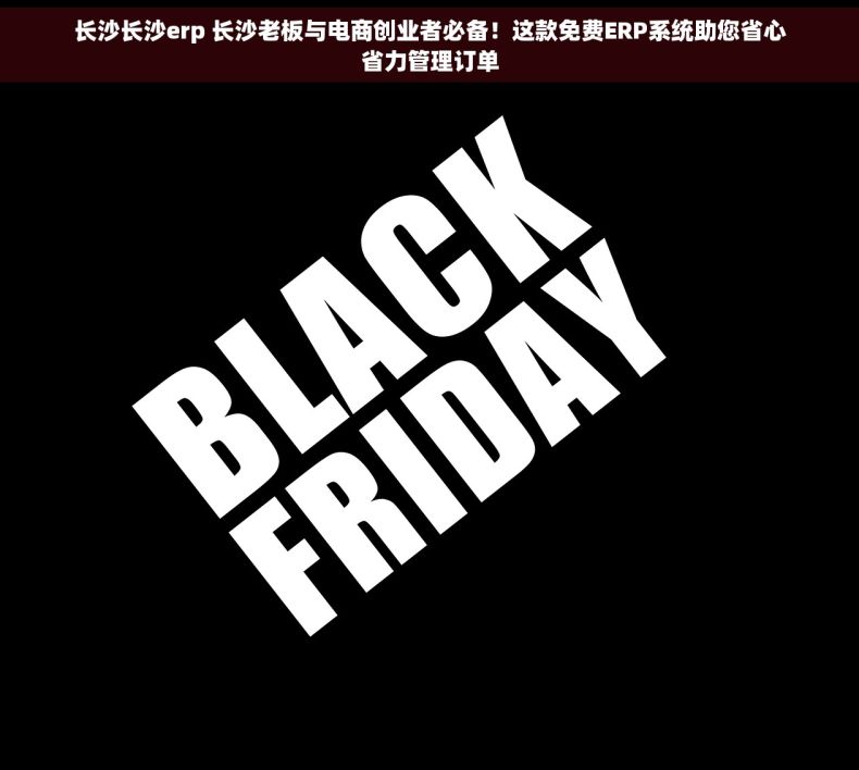 长沙长沙erp 长沙老板与电商创业者必备！这款免费ERP系统助您省心省力管理订单