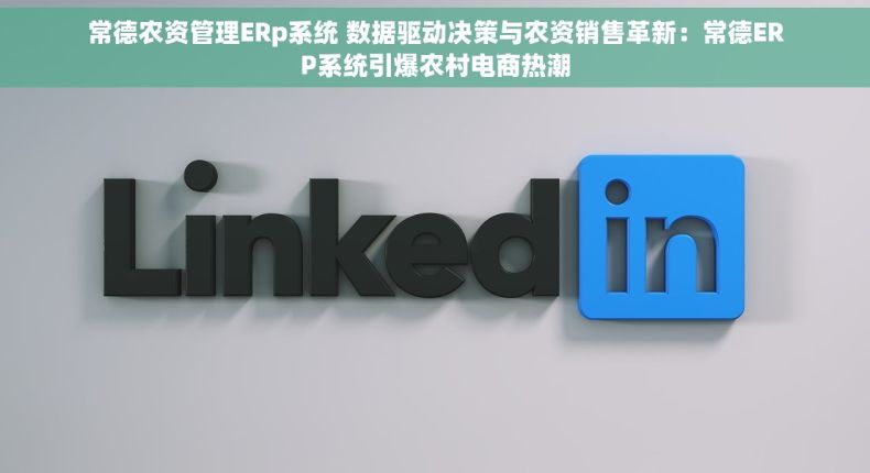 常德农资管理ERp系统 数据驱动决策与农资销售革新：常德ERP系统引爆农村电商热潮