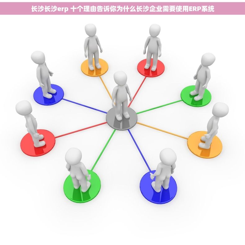 长沙长沙erp 十个理由告诉你为什么长沙企业需要使用ERP系统