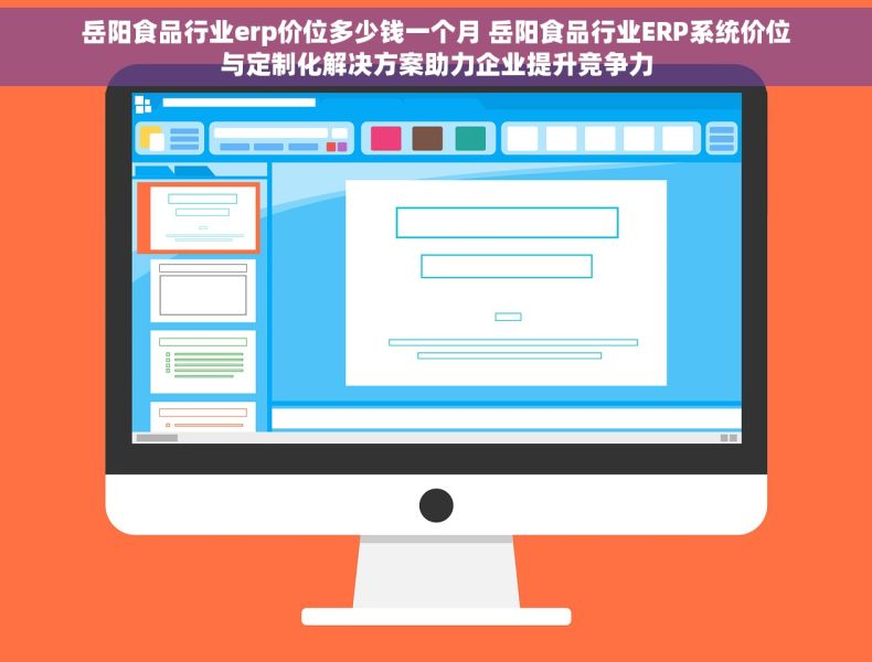 岳阳食品行业erp价位多少钱一个月 岳阳食品行业ERP系统价位与定制化解决方案助力企业提升竞争力