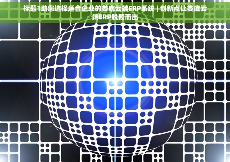 标题1助您选择适合企业的娄底云端ERP系统 | 创新点让娄底云端ERP脱颖而出