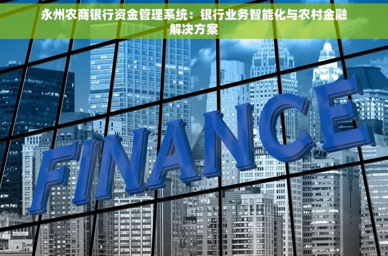 永州农商银行资金管理系统：银行业务智能化与农村金融解决方案