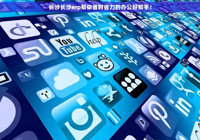 长沙长沙erp帮你省时省力的办公好帮手！