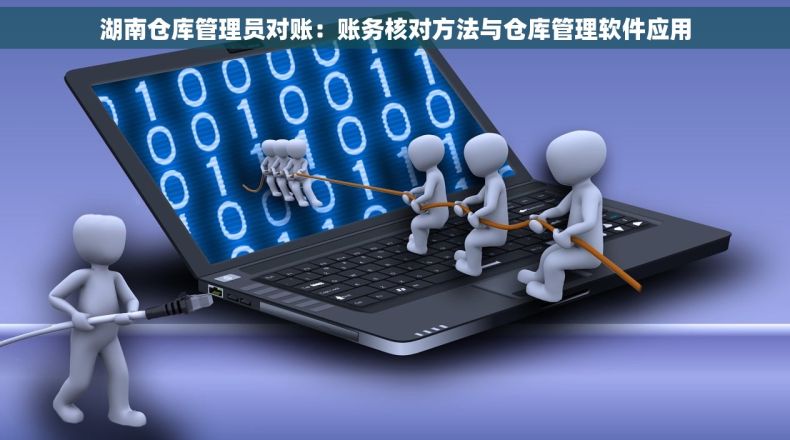 湖南仓库管理员对账：账务核对方法与仓库管理软件应用