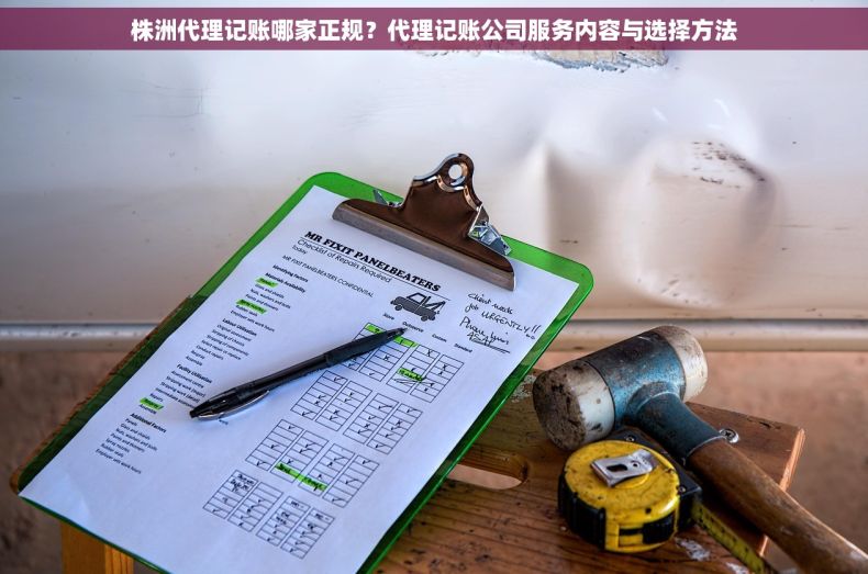 株洲代理记账哪家正规？代理记账公司服务内容与选择方法