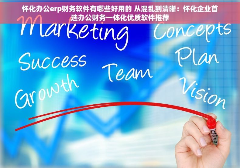 怀化办公erp财务软件有哪些好用的 从混乱到清晰：怀化企业首选办公财务一体化优质软件推荐