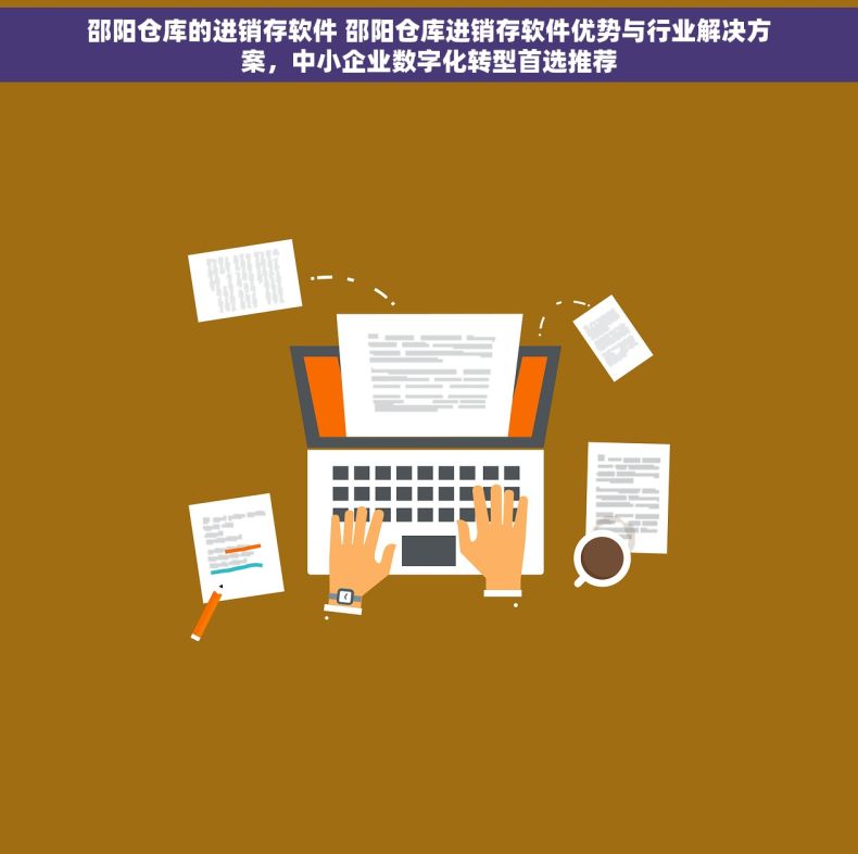 邵阳仓库的进销存软件 邵阳仓库进销存软件优势与行业解决方案，中小企业数字化转型首选推荐