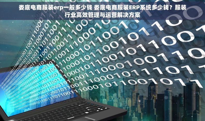 娄底电商服装erp一般多少钱 娄底电商服装ERP系统多少钱？服装行业高效管理与运营解决方案