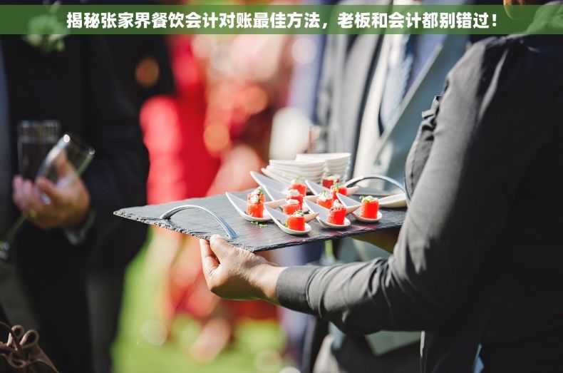 揭秘张家界餐饮会计对账最佳方法，老板和会计都别错过！