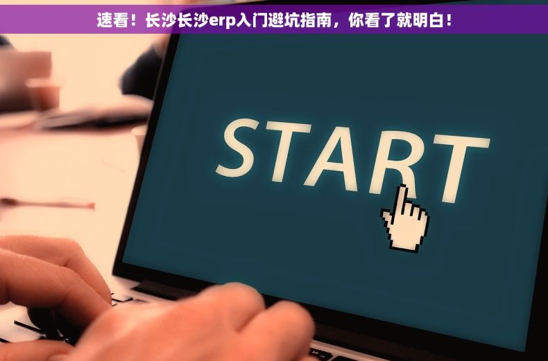速看！长沙长沙erp入门避坑指南，你看了就明白！