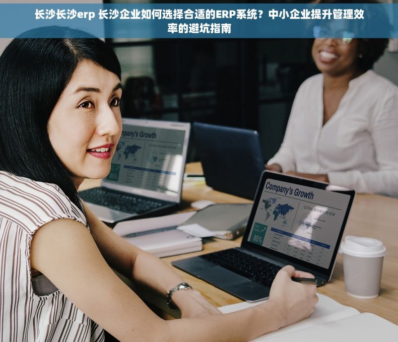 长沙长沙erp 长沙企业如何选择合适的ERP系统？中小企业提升管理效率的避坑指南