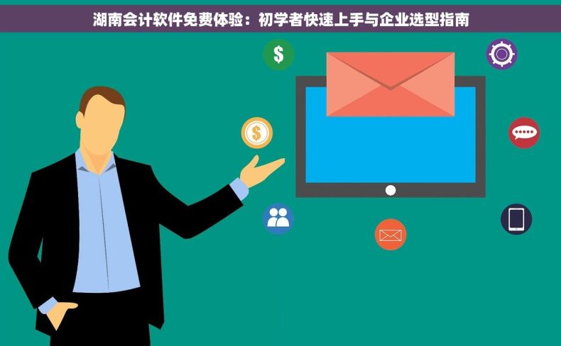 湖南会计软件免费体验：初学者快速上手与企业选型指南