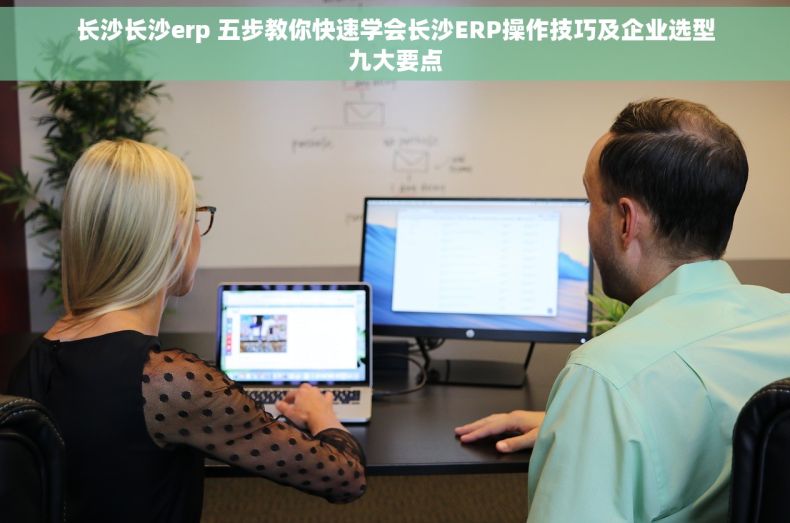长沙长沙erp 五步教你快速学会长沙ERP操作技巧及企业选型九大要点